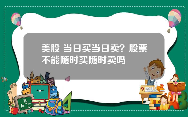 美股 当日买当日卖？股票不能随时买随时卖吗